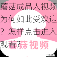蘑菇成品人视频为何如此受欢迎?怎样点击进入观看?