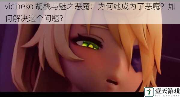 vicineko 胡桃与魅之恶魔:为何她成为了恶魔?如何解决这个问题?