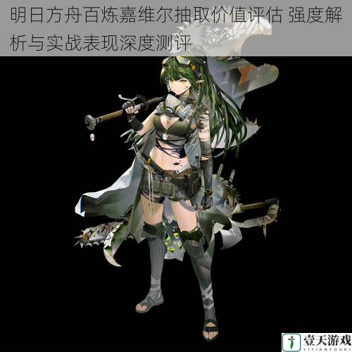 明日方舟百炼嘉维尔抽取价值评估 强度解析与实战表现深度测评
