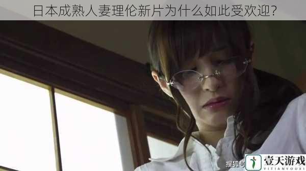 日本成熟人妻理伦新片为什么如此受欢迎?