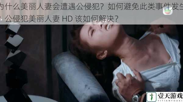 为什么美丽人妻会遭遇公侵犯?如何避免此类事件发生?公侵犯美丽人妻 HD 该如何解决?