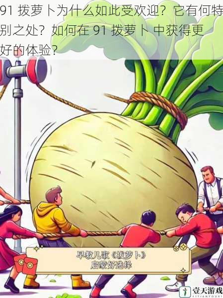 91 拨萝卜为什么如此受欢迎?它有何特别之处?如何在 91 拨萝卜 中获得更好的体验?