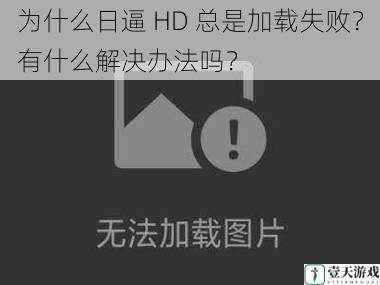 为什么日逼 HD 总是加载失败？有什么解决办法吗？