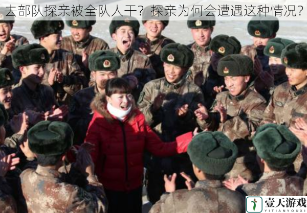 去部队探亲被全队人干?探亲为何会遭遇这种情况?
