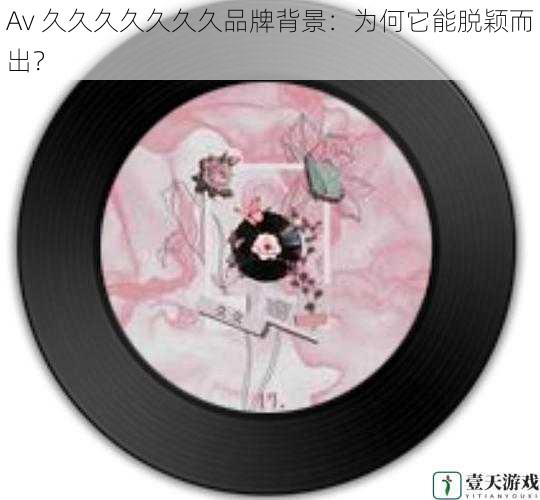 Av 久久久久久久久品牌背景:为何它能脱颖而出?