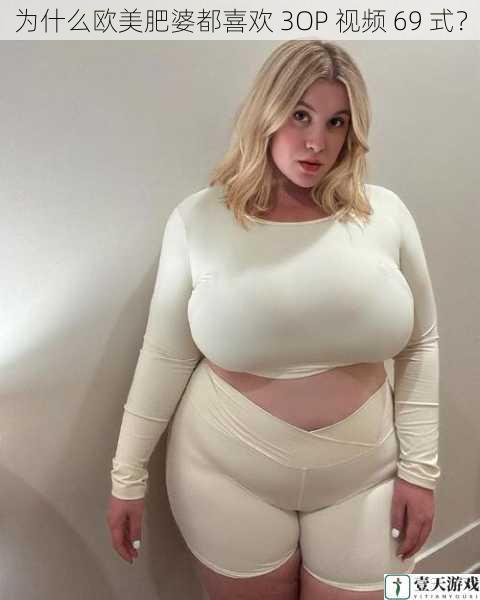 为什么欧美肥婆都喜欢 3OP 视频 69 式?