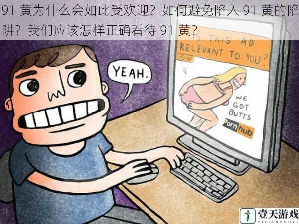 91 黄为什么会如此受欢迎?如何避免陷入 91 黄的陷阱?我们应该怎样正确看待 91 黄?