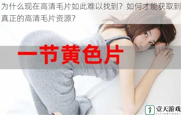 为什么现在高清毛片如此难以找到?如何才能获取到真正的高清毛片资源?