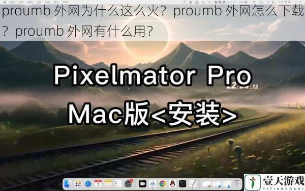 proumb 外网为什么这么火?proumb 外网怎么下载?proumb 外网有什么用?