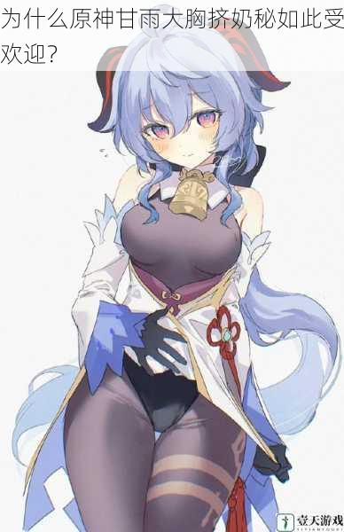 为什么原神甘雨大胸挤奶秘如此受欢迎?