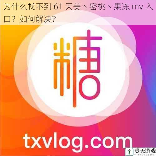 为什么找不到 61 天美丶密桃丶果冻 mv 入口?如何解决?