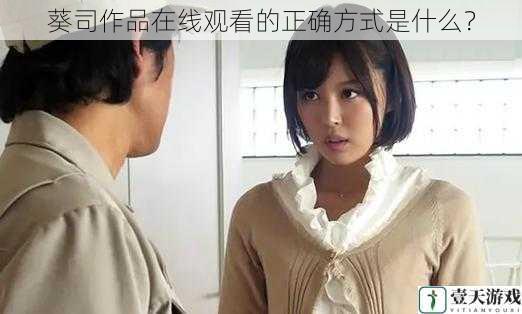 葵司作品在线观看的正确方式是什么?