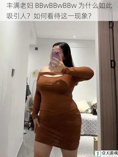 丰满老妇 BBwBBwBBw 为什么如此吸引人?如何看待这一现象?