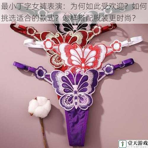 最小丁字女裤表演:为何如此受欢迎?如何挑选适合的款式?怎样搭配服装更时尚?