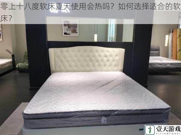 零上十八度软床夏天使用会热吗?如何选择适合的软床?