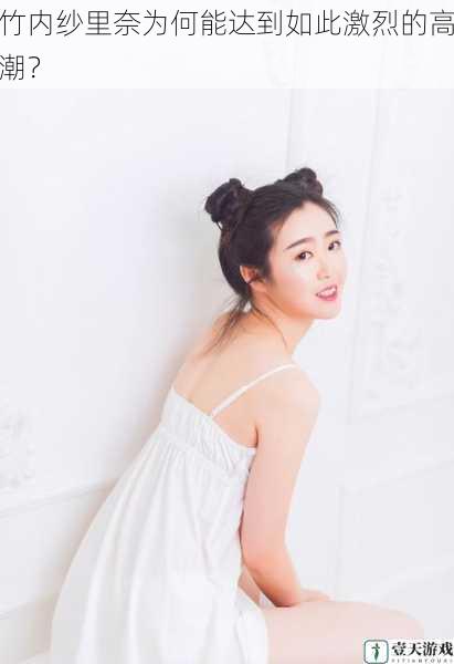 竹内纱里奈为何能达到如此激烈的高潮?