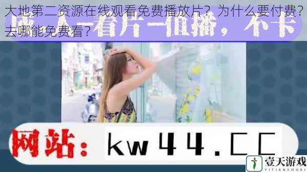 大地第二资源在线观看免费播放片?为什么要付费?去哪能免费看?