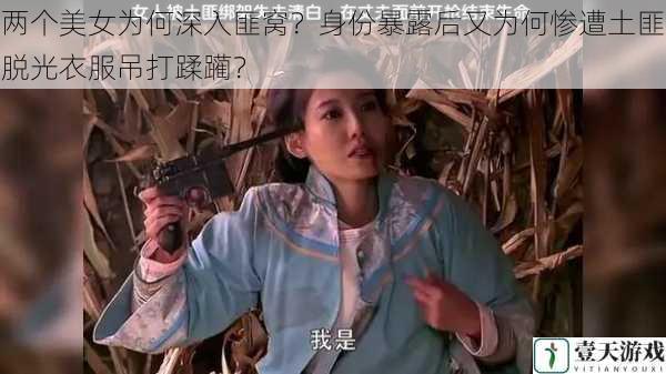 两个美女为何深入匪窝?身份暴露后又为何惨遭土匪脱光衣服吊打蹂躏?