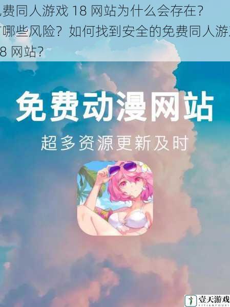 免费同人游戏 18 网站为什么会存在?有哪些风险?如何找到安全的免费同人游戏 18 网站?
