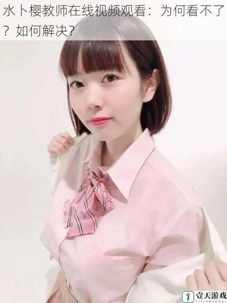 水卜樱教师在线视频观看:为何看不了?如何解决?