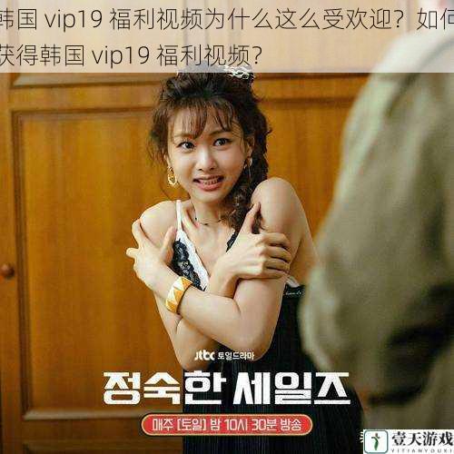 韩国 vip19 福利视频为什么这么受欢迎?如何获得韩国 vip19 福利视频?
