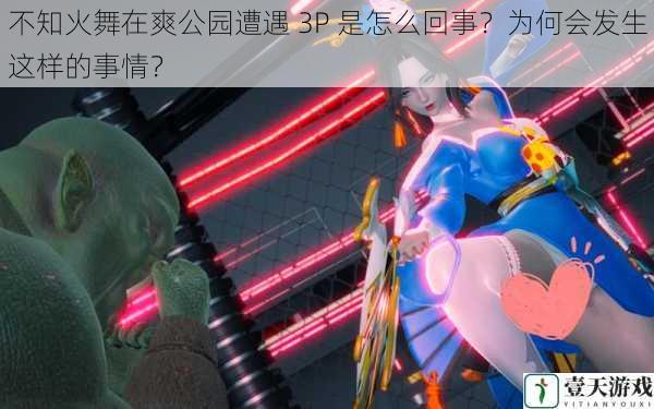 不知火舞在爽公园遭遇 3P 是怎么回事?为何会发生这样的事情?