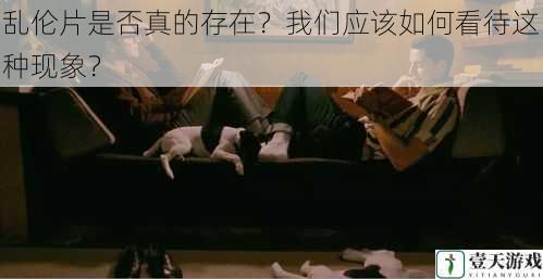 乱伦片是否真的存在?我们应该如何看待这种现象?