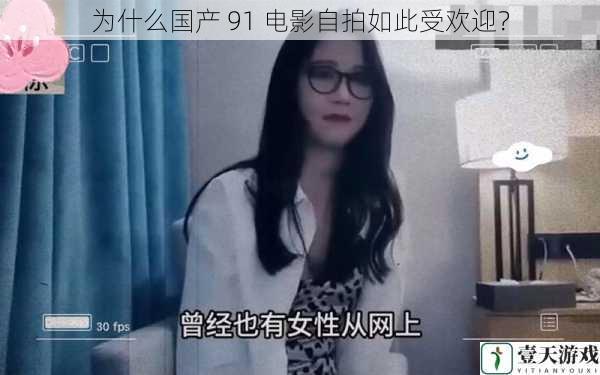 为什么国产 91 电影自拍如此受欢迎?