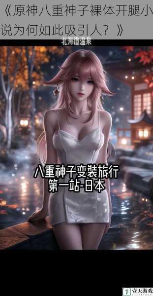 《原神八重神子裸体开腿小说为何如此吸引人?》