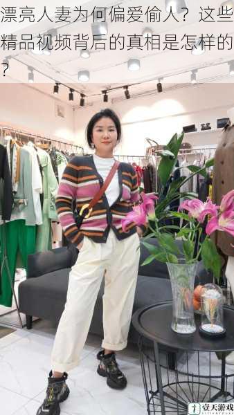 漂亮人妻为何偏爱偷人?这些精品视频背后的真相是怎样的?