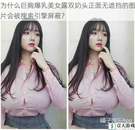 为什么巨胸爆乳美女露双奶头正面无遮挡的图片会被搜索引擎屏蔽?