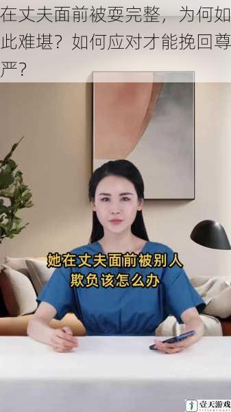 在丈夫面前被耍完整,为何如此难堪?如何应对才能挽回尊严?