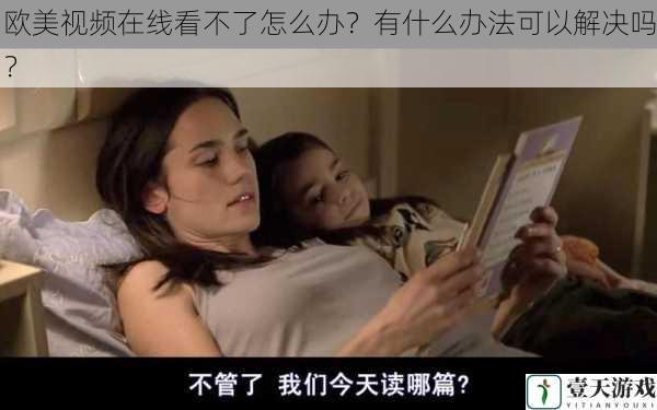 欧美视频在线看不了怎么办?有什么办法可以解决吗?