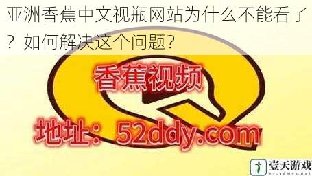 亚洲香蕉中文视瓶网站为什么不能看了?如何解决这个问题?