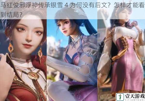 马红俊邪浮神传承银雪 4 为何没有后文?怎样才能看到结局?