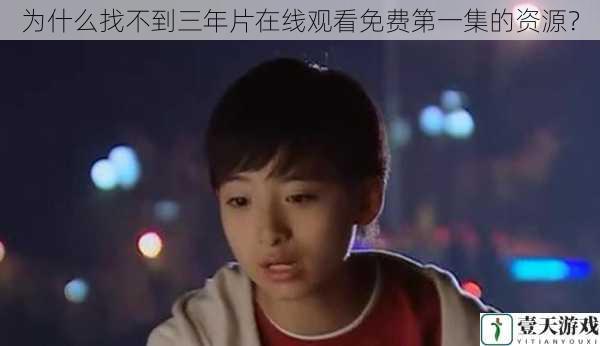 为什么找不到三年片在线观看免费第一集的资源?
