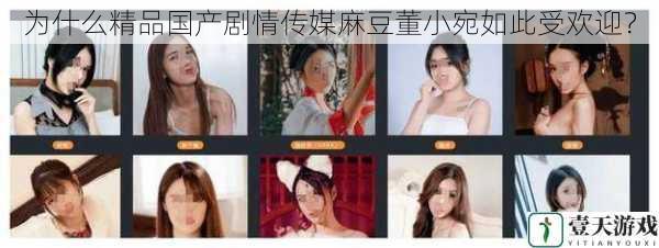 为什么精品国产剧情传媒麻豆董小宛如此受欢迎?
