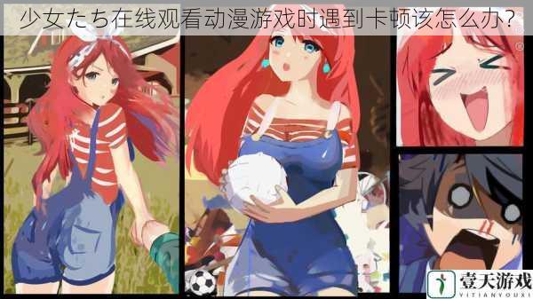 少女たち在线观看动漫游戏时遇到卡顿该怎么办?