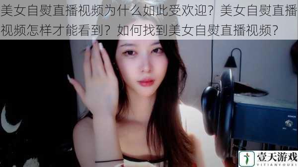 美女自熨直播视频为什么如此受欢迎?美女自熨直播视频怎样才能看到?如何找到美女自熨直播视频?