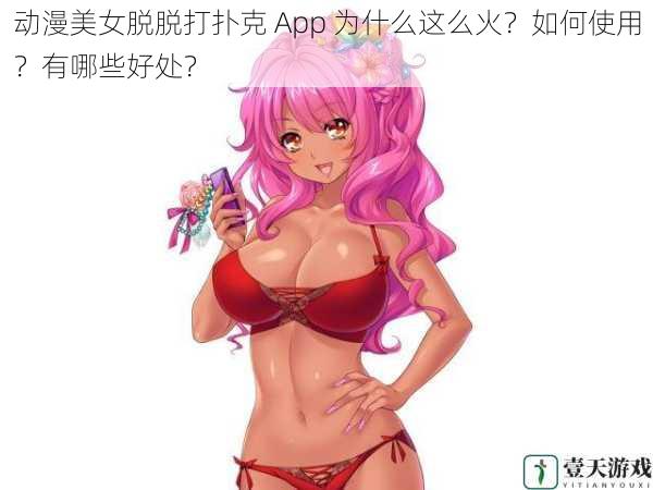 动漫美女脱脱打扑克 App 为什么这么火?如何使用?有哪些好处?