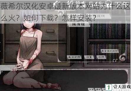 薇希尔汉化安卓最新版本网站为什么这么火?如何下载?怎样安装?