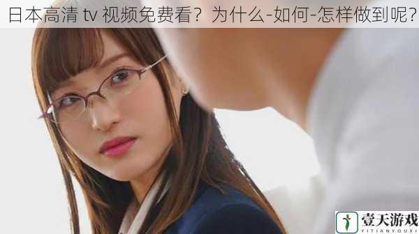 日本高清 tv 视频免费看?为什么-如何-怎样做到呢?
