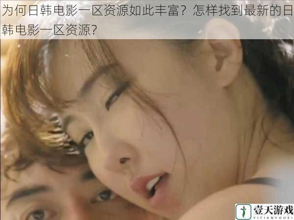 为何日韩电影一区资源如此丰富?怎样找到最新的日韩电影一区资源?