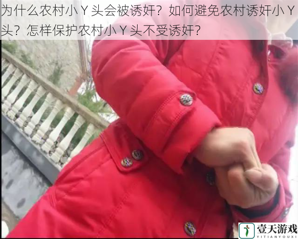 为什么农村小 Y 头会被诱奸?如何避免农村诱奸小 Y 头?怎样保护农村小 Y 头不受诱奸?