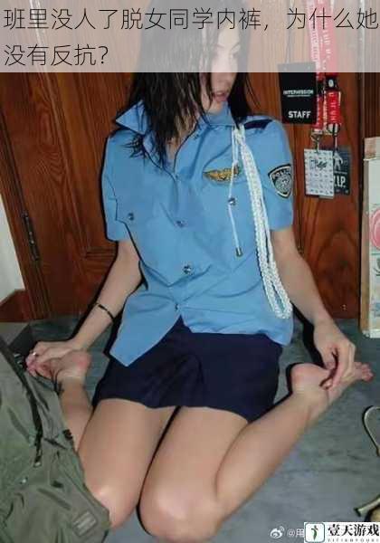 班里没人了脱女同学内裤,为什么她没有反抗?