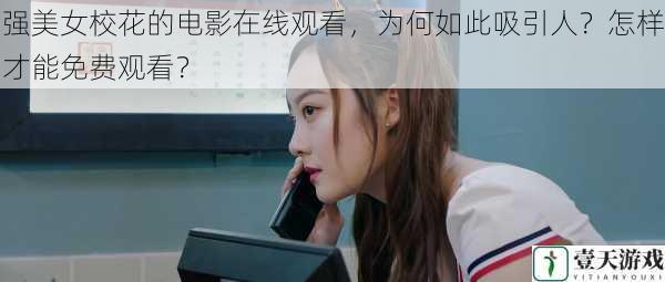 强美女校花的电影在线观看，为何如此吸引人？怎样才能免费观看？
