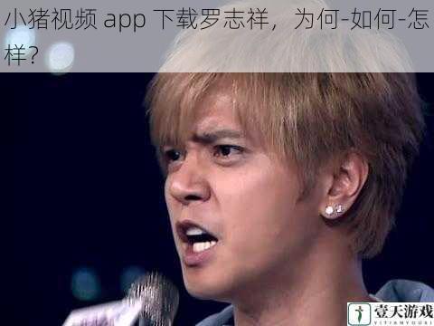 小猪视频 app 下载罗志祥,为何-如何-怎样?