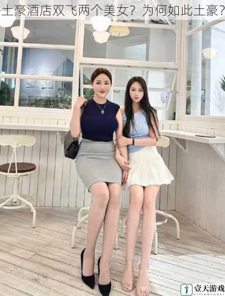 土豪酒店双飞两个美女?为何如此土豪?