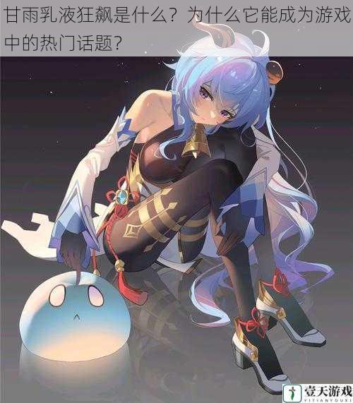 甘雨乳液狂飙是什么?为什么它能成为游戏中的热门话题?