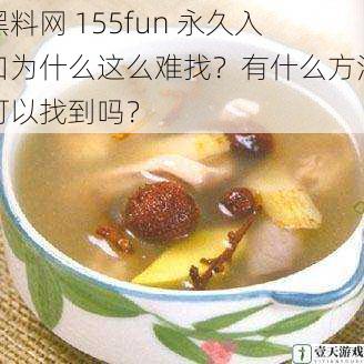 黑料网 155fun 永久入口为什么这么难找?有什么方法可以找到吗?